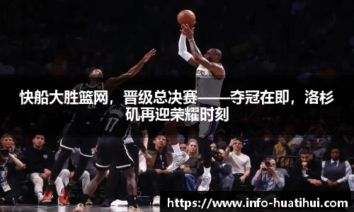 快船大胜篮网，晋级总决赛——夺冠在即，洛杉矶再迎荣耀时刻