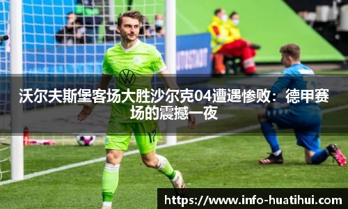 沃尔夫斯堡客场大胜沙尔克04遭遇惨败：德甲赛场的震撼一夜