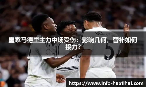 皇家马德里主力中场受伤:影响几何,替补如何接力?