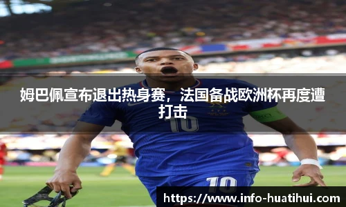 姆巴佩宣布退出热身赛,法国备战欧洲杯再度遭打击