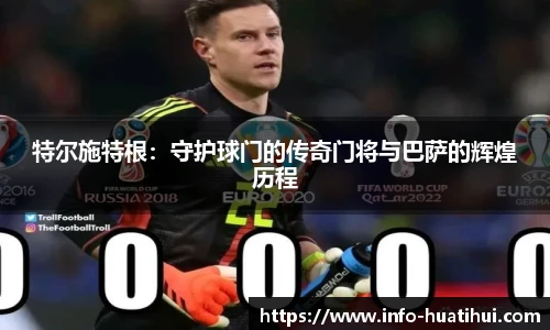 特尔施特根：守护球门的传奇门将与巴萨的辉煌历程